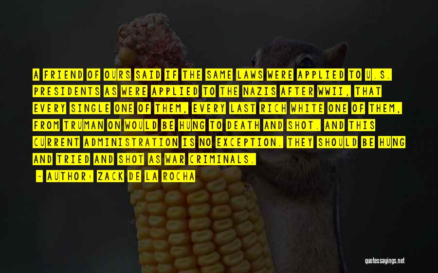Zack De La Rocha Quotes: A Friend Of Ours Said If The Same Laws Were Applied To U.s. Presidents As Were Applied To The Nazis