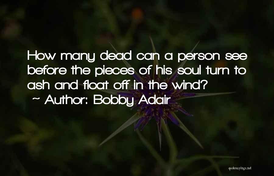 Bobby Adair Quotes: How Many Dead Can A Person See Before The Pieces Of His Soul Turn To Ash And Float Off In