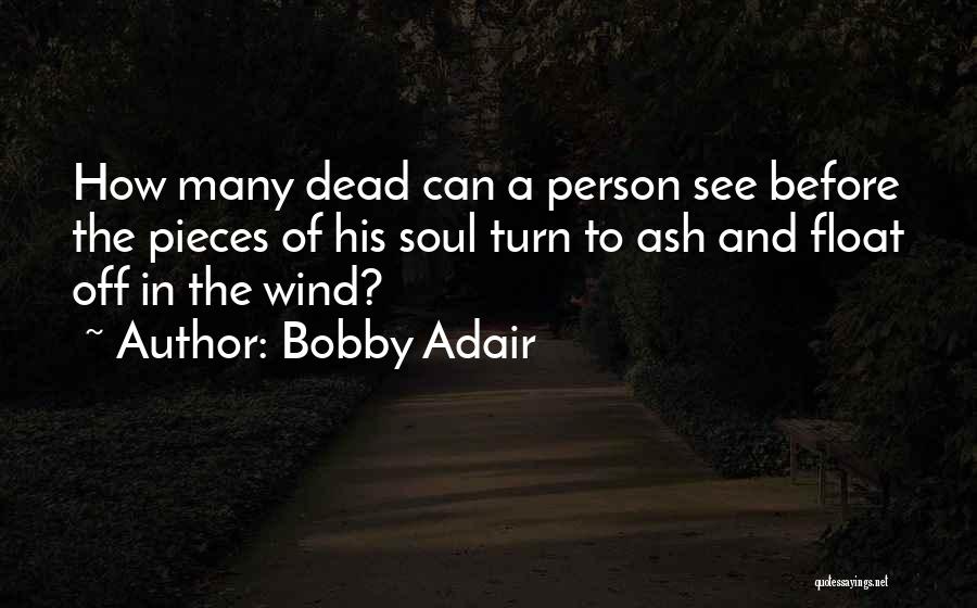 Bobby Adair Quotes: How Many Dead Can A Person See Before The Pieces Of His Soul Turn To Ash And Float Off In