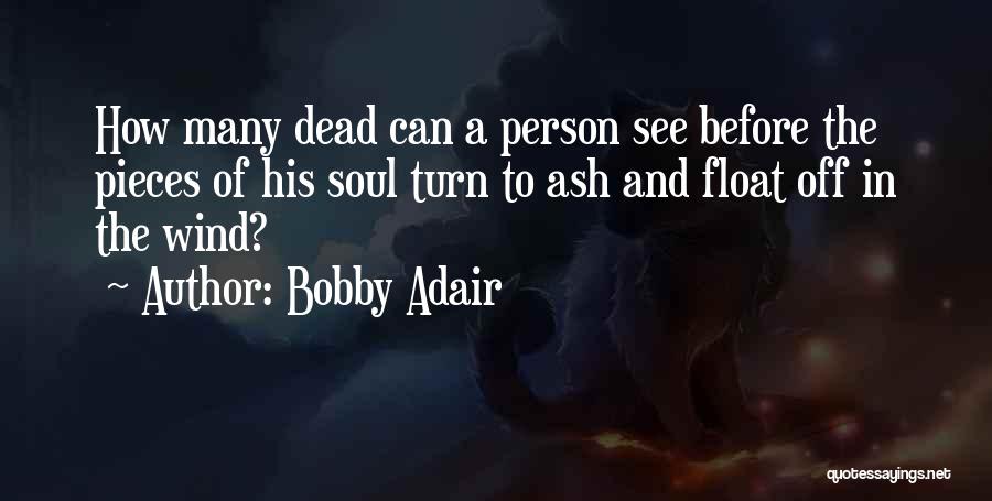 Bobby Adair Quotes: How Many Dead Can A Person See Before The Pieces Of His Soul Turn To Ash And Float Off In