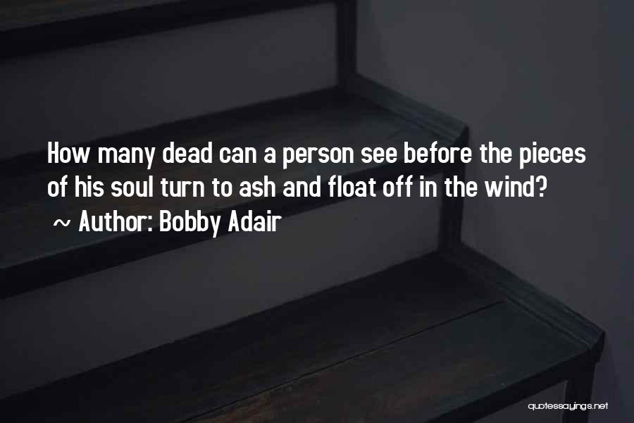 Bobby Adair Quotes: How Many Dead Can A Person See Before The Pieces Of His Soul Turn To Ash And Float Off In