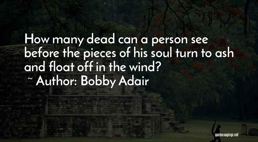 Bobby Adair Quotes: How Many Dead Can A Person See Before The Pieces Of His Soul Turn To Ash And Float Off In