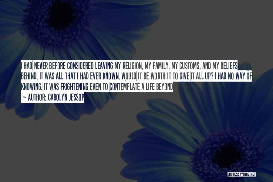 Carolyn Jessop Quotes: I Had Never Before Considered Leaving My Religion, My Family, My Customs, And My Beliefs Behind. It Was All That