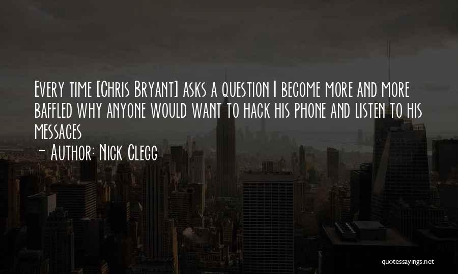 Nick Clegg Quotes: Every Time [chris Bryant] Asks A Question I Become More And More Baffled Why Anyone Would Want To Hack His