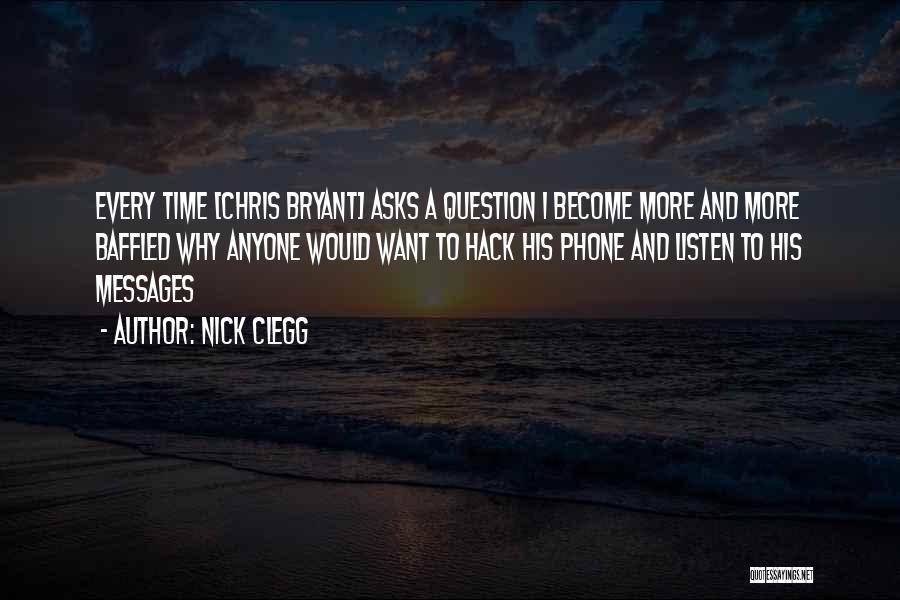 Nick Clegg Quotes: Every Time [chris Bryant] Asks A Question I Become More And More Baffled Why Anyone Would Want To Hack His