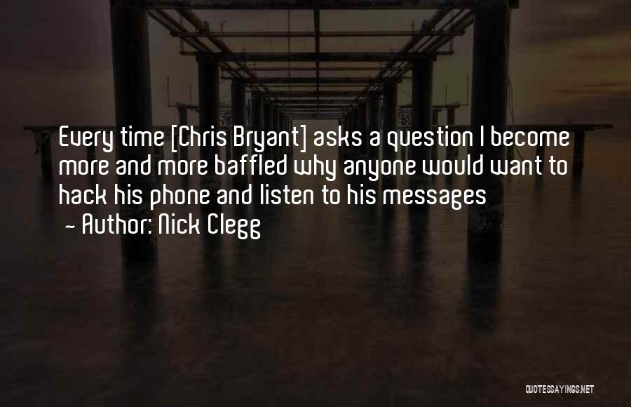 Nick Clegg Quotes: Every Time [chris Bryant] Asks A Question I Become More And More Baffled Why Anyone Would Want To Hack His