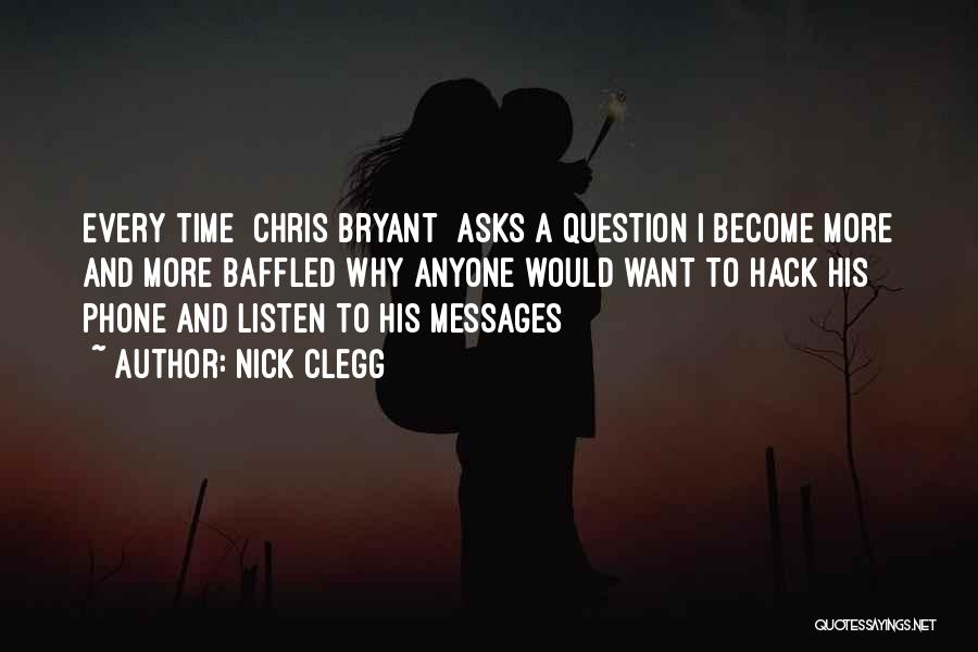 Nick Clegg Quotes: Every Time [chris Bryant] Asks A Question I Become More And More Baffled Why Anyone Would Want To Hack His