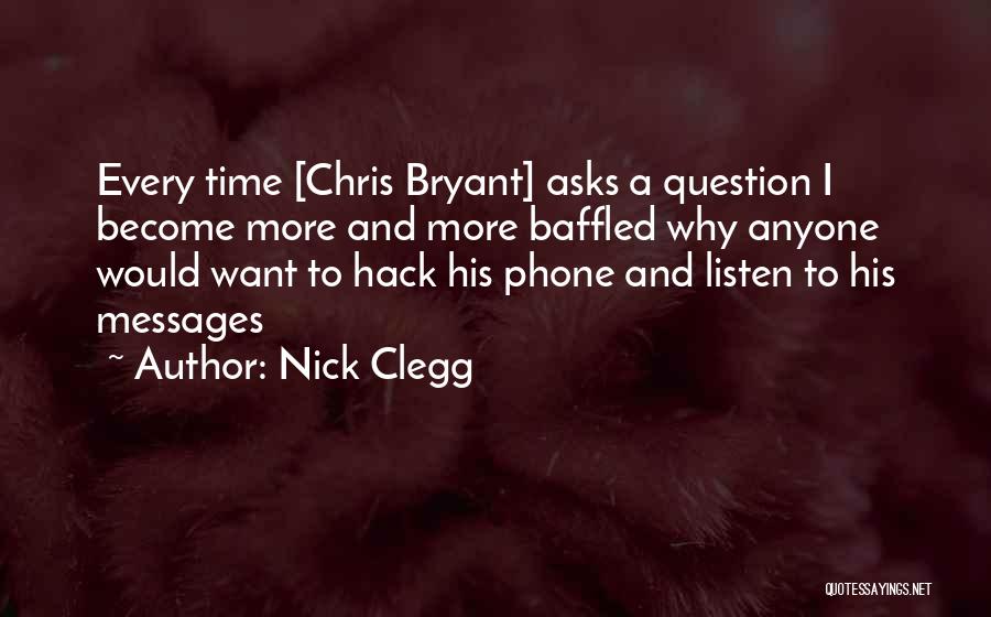 Nick Clegg Quotes: Every Time [chris Bryant] Asks A Question I Become More And More Baffled Why Anyone Would Want To Hack His
