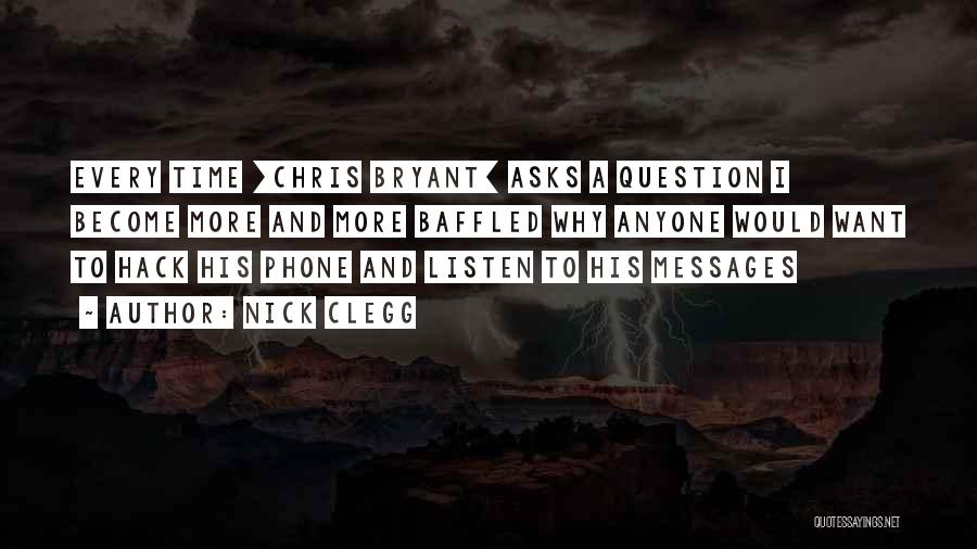 Nick Clegg Quotes: Every Time [chris Bryant] Asks A Question I Become More And More Baffled Why Anyone Would Want To Hack His