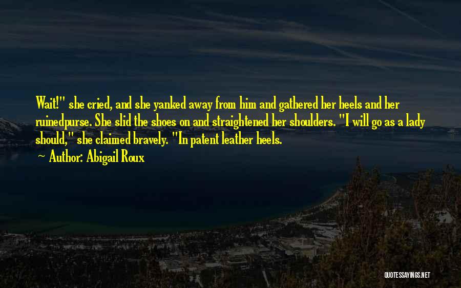 Abigail Roux Quotes: Wait! She Cried, And She Yanked Away From Him And Gathered Her Heels And Her Ruinedpurse. She Slid The Shoes