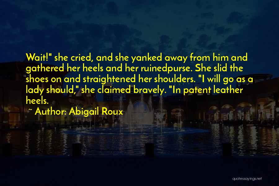 Abigail Roux Quotes: Wait! She Cried, And She Yanked Away From Him And Gathered Her Heels And Her Ruinedpurse. She Slid The Shoes