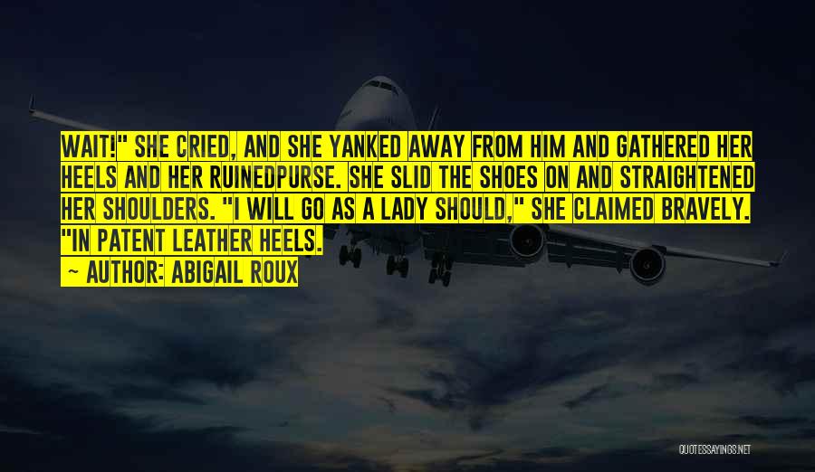 Abigail Roux Quotes: Wait! She Cried, And She Yanked Away From Him And Gathered Her Heels And Her Ruinedpurse. She Slid The Shoes