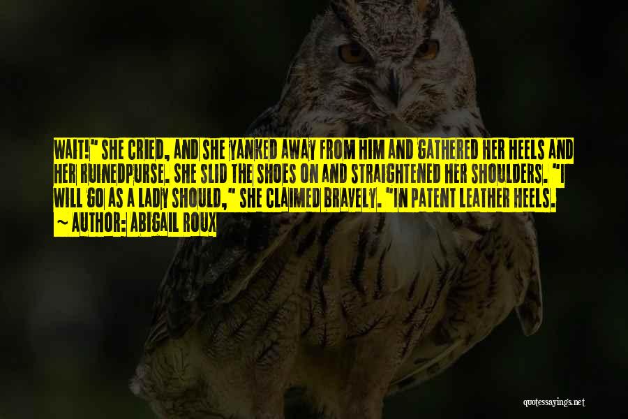 Abigail Roux Quotes: Wait! She Cried, And She Yanked Away From Him And Gathered Her Heels And Her Ruinedpurse. She Slid The Shoes