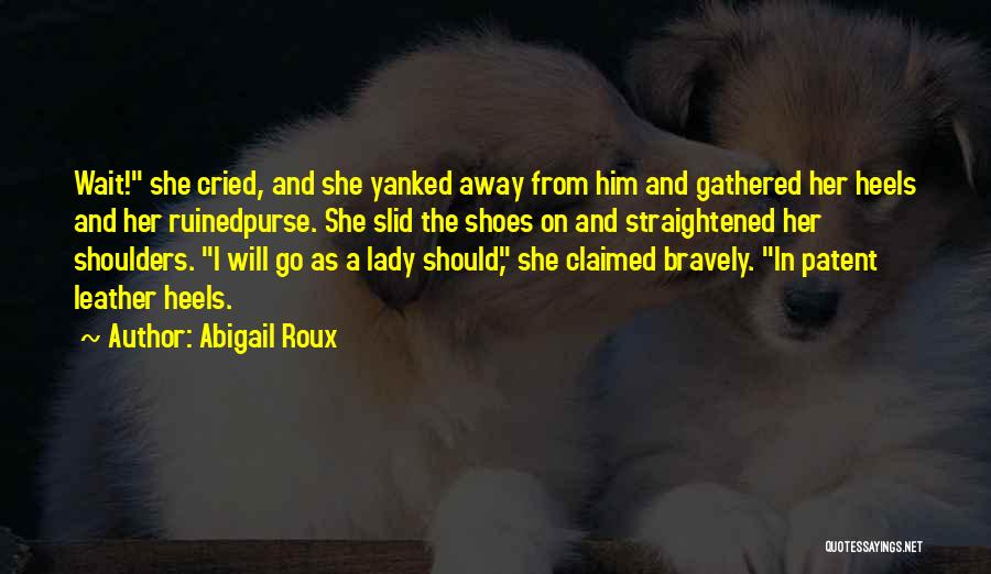 Abigail Roux Quotes: Wait! She Cried, And She Yanked Away From Him And Gathered Her Heels And Her Ruinedpurse. She Slid The Shoes