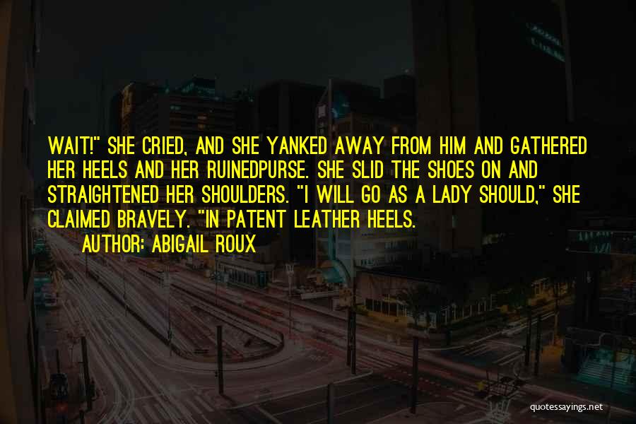 Abigail Roux Quotes: Wait! She Cried, And She Yanked Away From Him And Gathered Her Heels And Her Ruinedpurse. She Slid The Shoes