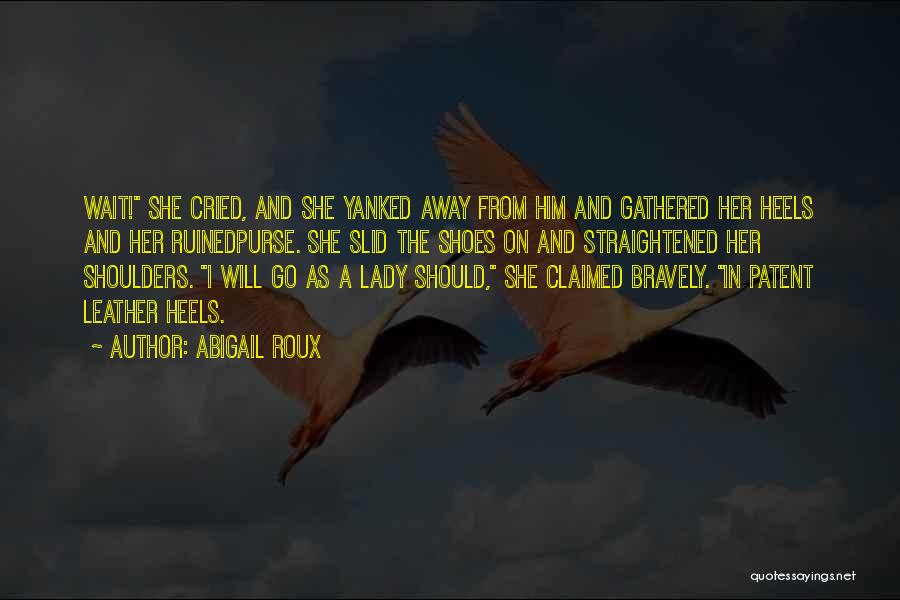 Abigail Roux Quotes: Wait! She Cried, And She Yanked Away From Him And Gathered Her Heels And Her Ruinedpurse. She Slid The Shoes