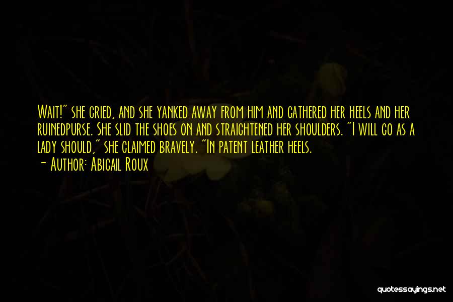 Abigail Roux Quotes: Wait! She Cried, And She Yanked Away From Him And Gathered Her Heels And Her Ruinedpurse. She Slid The Shoes