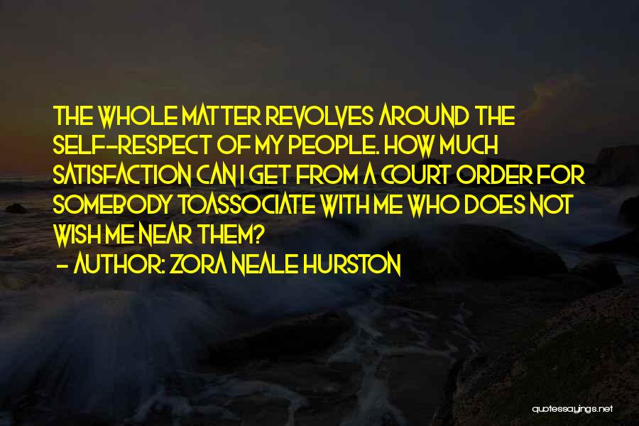 Zora Neale Hurston Quotes: The Whole Matter Revolves Around The Self-respect Of My People. How Much Satisfaction Can I Get From A Court Order