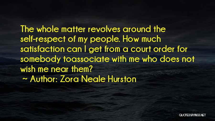 Zora Neale Hurston Quotes: The Whole Matter Revolves Around The Self-respect Of My People. How Much Satisfaction Can I Get From A Court Order