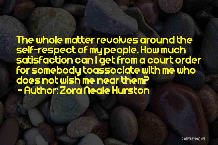 Zora Neale Hurston Quotes: The Whole Matter Revolves Around The Self-respect Of My People. How Much Satisfaction Can I Get From A Court Order
