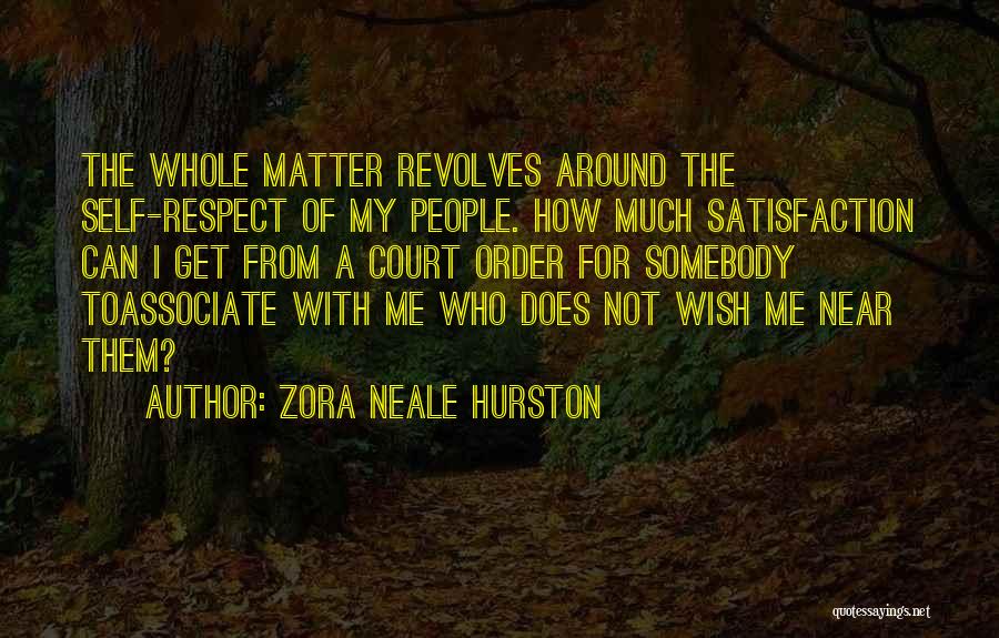 Zora Neale Hurston Quotes: The Whole Matter Revolves Around The Self-respect Of My People. How Much Satisfaction Can I Get From A Court Order