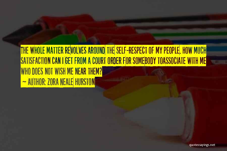 Zora Neale Hurston Quotes: The Whole Matter Revolves Around The Self-respect Of My People. How Much Satisfaction Can I Get From A Court Order