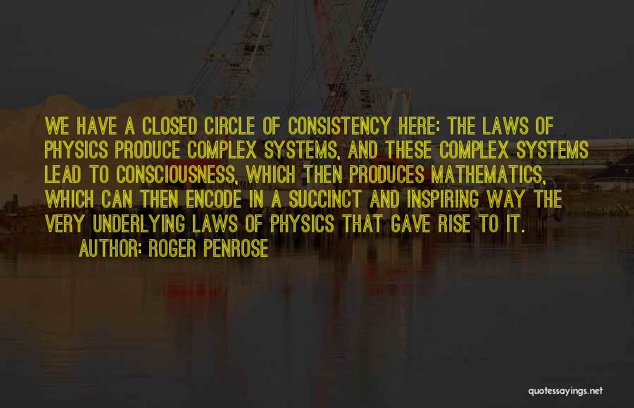 Roger Penrose Quotes: We Have A Closed Circle Of Consistency Here: The Laws Of Physics Produce Complex Systems, And These Complex Systems Lead