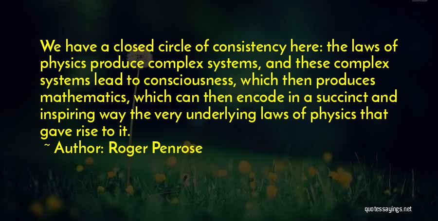 Roger Penrose Quotes: We Have A Closed Circle Of Consistency Here: The Laws Of Physics Produce Complex Systems, And These Complex Systems Lead