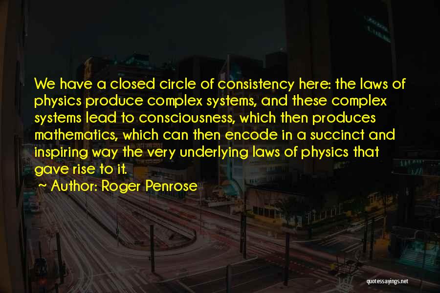 Roger Penrose Quotes: We Have A Closed Circle Of Consistency Here: The Laws Of Physics Produce Complex Systems, And These Complex Systems Lead