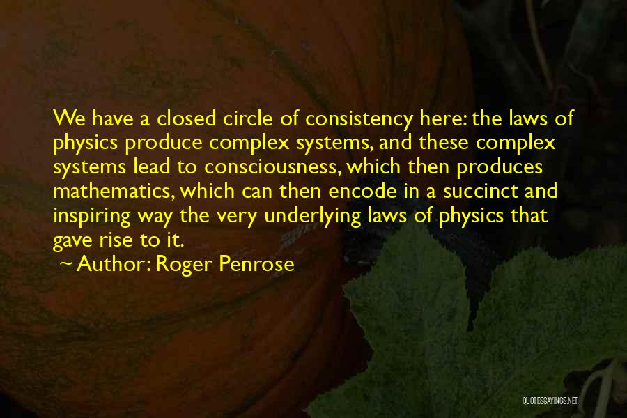 Roger Penrose Quotes: We Have A Closed Circle Of Consistency Here: The Laws Of Physics Produce Complex Systems, And These Complex Systems Lead