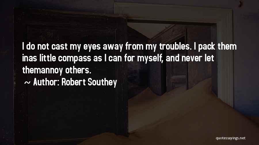 Robert Southey Quotes: I Do Not Cast My Eyes Away From My Troubles. I Pack Them Inas Little Compass As I Can For