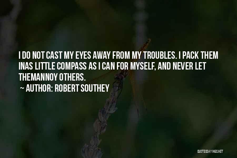 Robert Southey Quotes: I Do Not Cast My Eyes Away From My Troubles. I Pack Them Inas Little Compass As I Can For