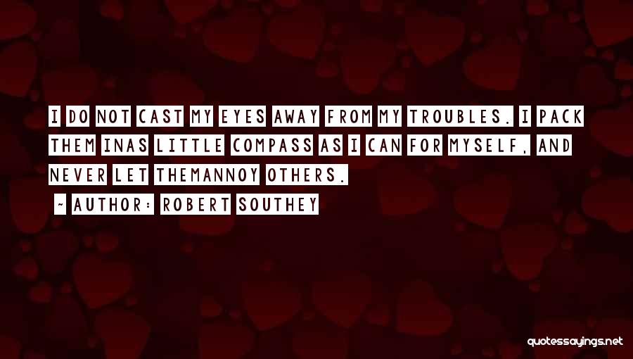 Robert Southey Quotes: I Do Not Cast My Eyes Away From My Troubles. I Pack Them Inas Little Compass As I Can For