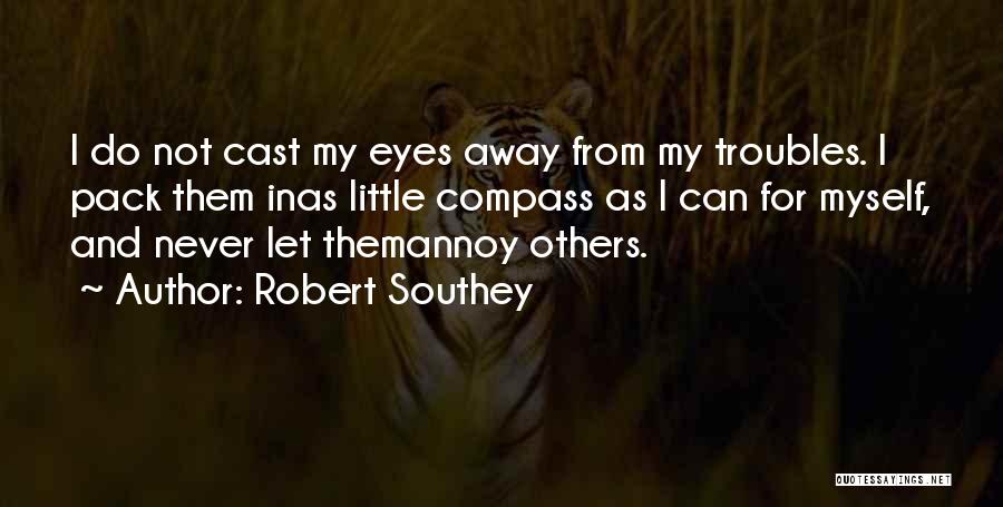 Robert Southey Quotes: I Do Not Cast My Eyes Away From My Troubles. I Pack Them Inas Little Compass As I Can For