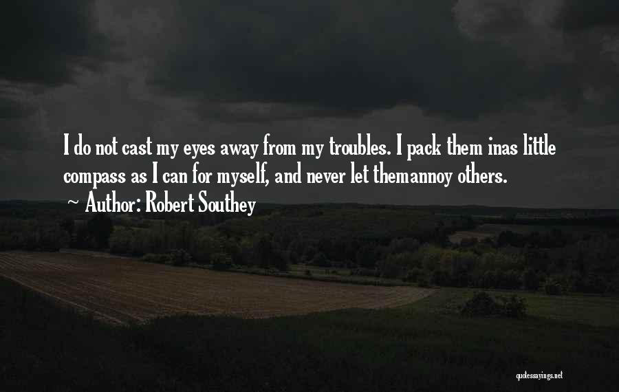 Robert Southey Quotes: I Do Not Cast My Eyes Away From My Troubles. I Pack Them Inas Little Compass As I Can For