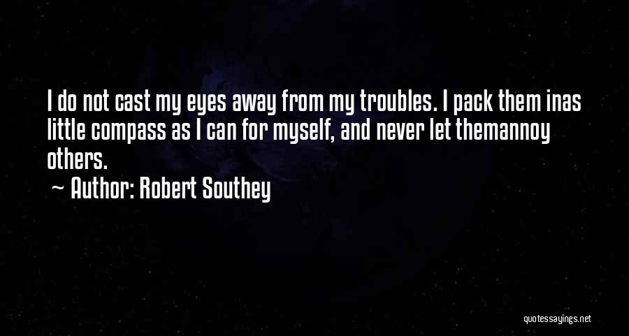 Robert Southey Quotes: I Do Not Cast My Eyes Away From My Troubles. I Pack Them Inas Little Compass As I Can For