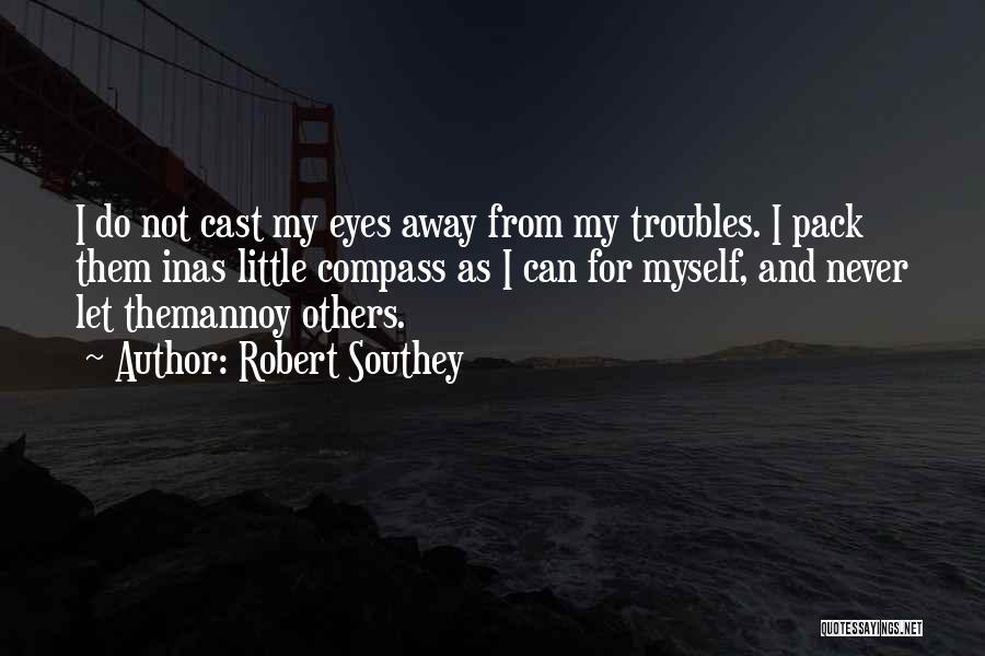 Robert Southey Quotes: I Do Not Cast My Eyes Away From My Troubles. I Pack Them Inas Little Compass As I Can For