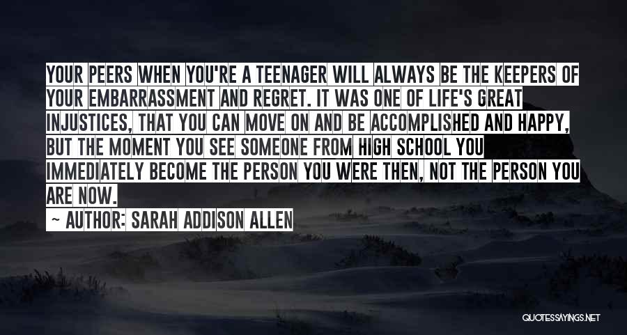 Sarah Addison Allen Quotes: Your Peers When You're A Teenager Will Always Be The Keepers Of Your Embarrassment And Regret. It Was One Of