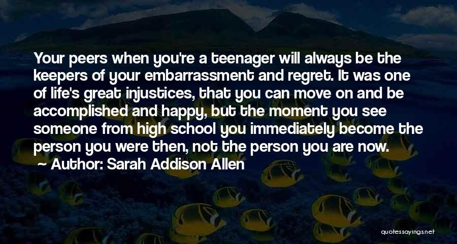 Sarah Addison Allen Quotes: Your Peers When You're A Teenager Will Always Be The Keepers Of Your Embarrassment And Regret. It Was One Of