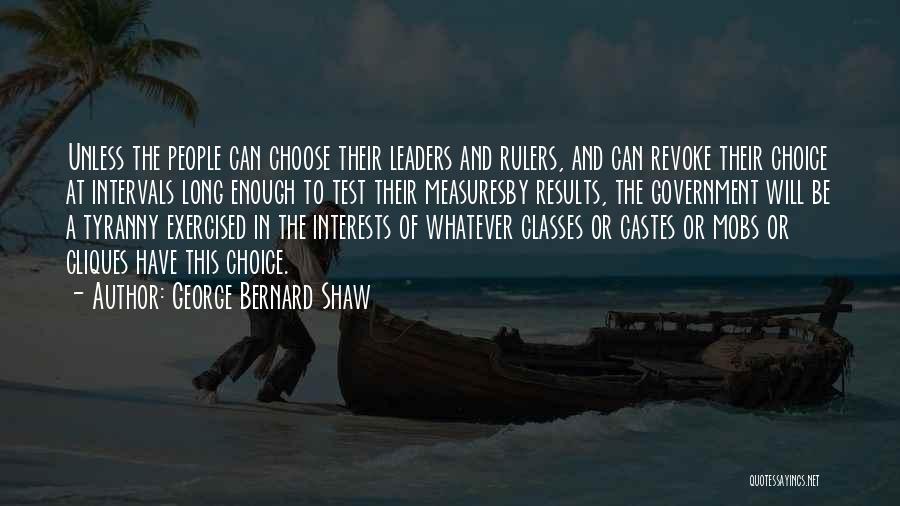 George Bernard Shaw Quotes: Unless The People Can Choose Their Leaders And Rulers, And Can Revoke Their Choice At Intervals Long Enough To Test