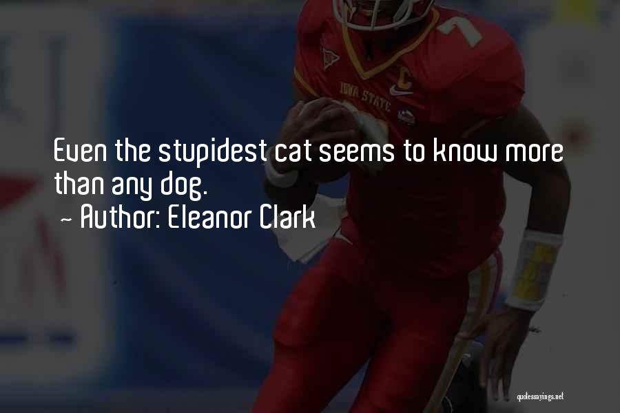 Eleanor Clark Quotes: Even The Stupidest Cat Seems To Know More Than Any Dog.