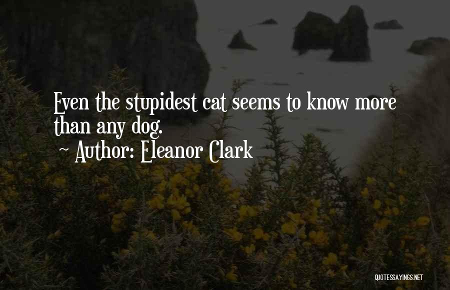 Eleanor Clark Quotes: Even The Stupidest Cat Seems To Know More Than Any Dog.