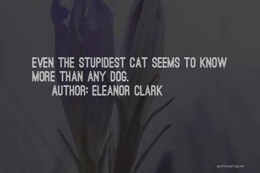 Eleanor Clark Quotes: Even The Stupidest Cat Seems To Know More Than Any Dog.