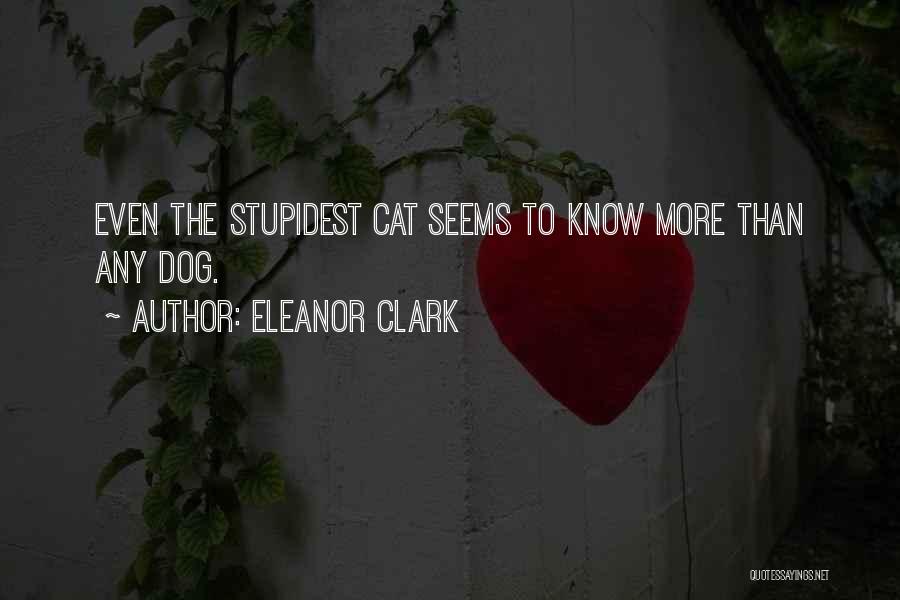 Eleanor Clark Quotes: Even The Stupidest Cat Seems To Know More Than Any Dog.