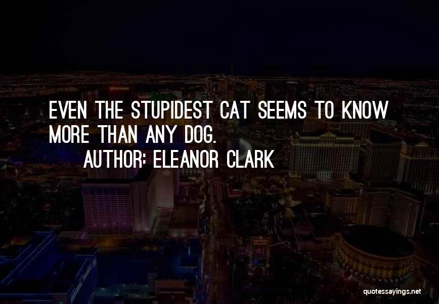 Eleanor Clark Quotes: Even The Stupidest Cat Seems To Know More Than Any Dog.