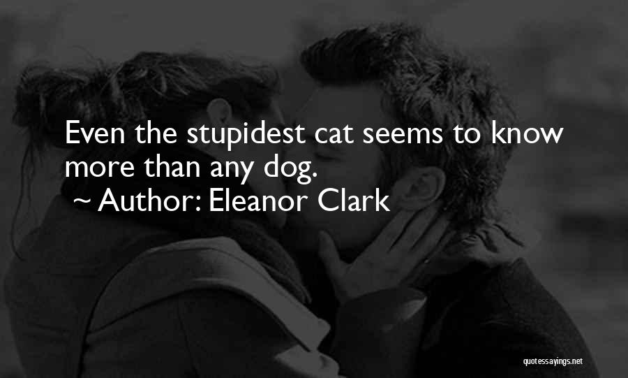 Eleanor Clark Quotes: Even The Stupidest Cat Seems To Know More Than Any Dog.