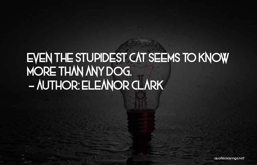 Eleanor Clark Quotes: Even The Stupidest Cat Seems To Know More Than Any Dog.