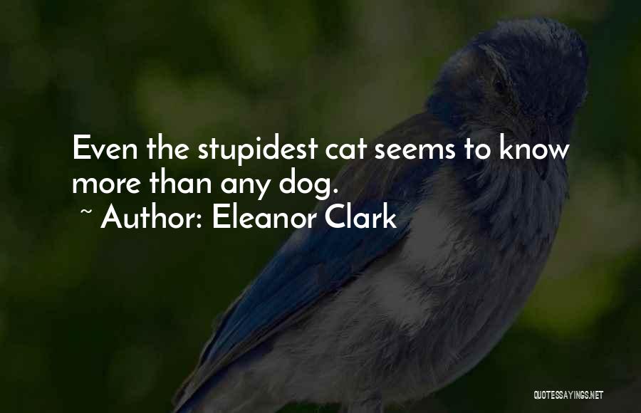 Eleanor Clark Quotes: Even The Stupidest Cat Seems To Know More Than Any Dog.