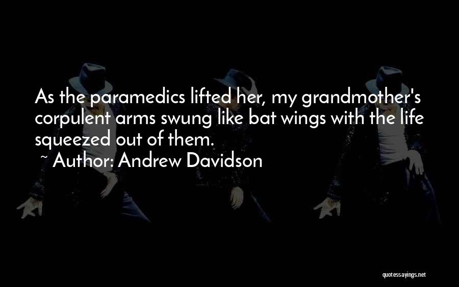 Andrew Davidson Quotes: As The Paramedics Lifted Her, My Grandmother's Corpulent Arms Swung Like Bat Wings With The Life Squeezed Out Of Them.