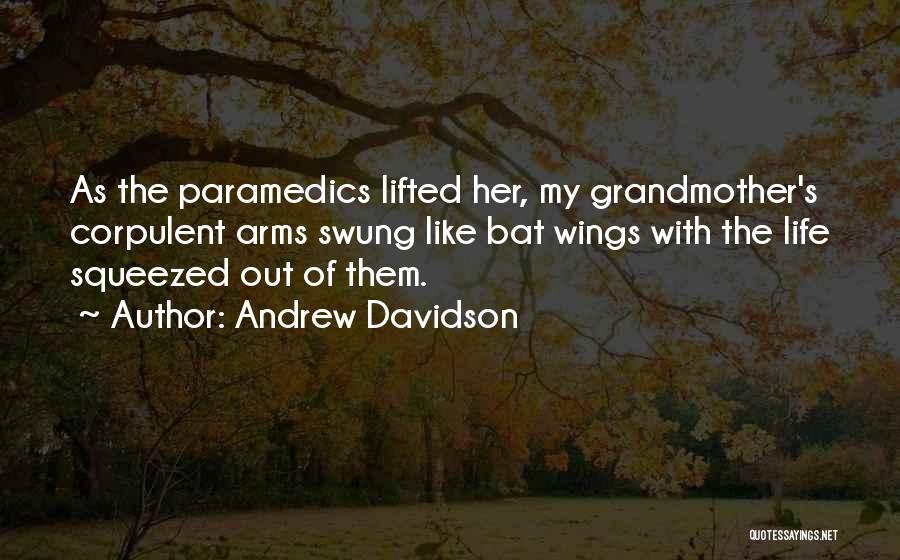 Andrew Davidson Quotes: As The Paramedics Lifted Her, My Grandmother's Corpulent Arms Swung Like Bat Wings With The Life Squeezed Out Of Them.